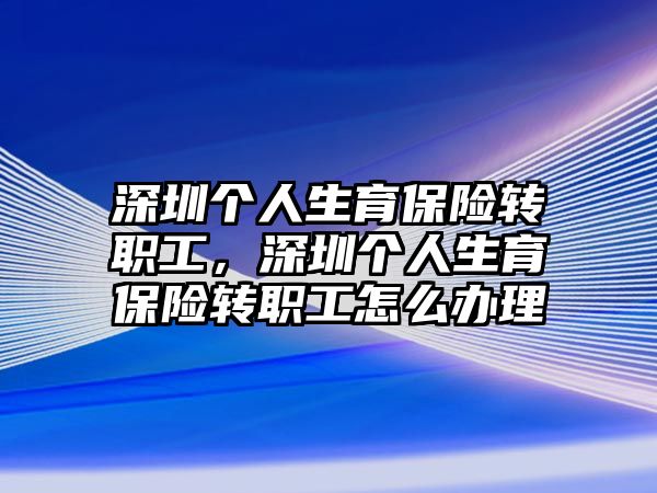 深圳個人生育保險轉職工，深圳個人生育保險轉職工怎么辦理
